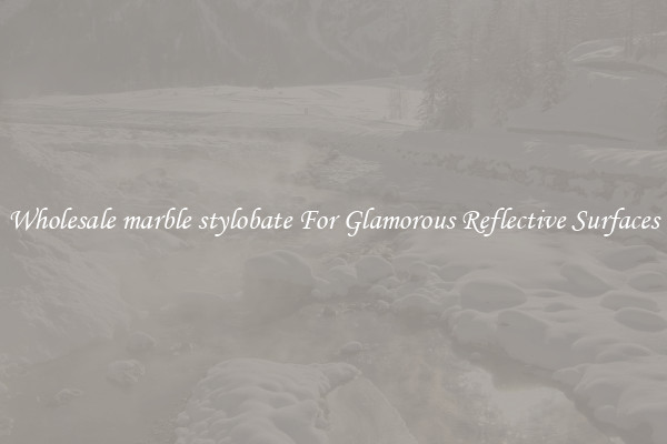 Wholesale marble stylobate For Glamorous Reflective Surfaces