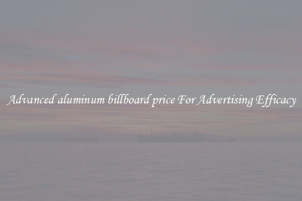 Advanced aluminum billboard price For Advertising Efficacy