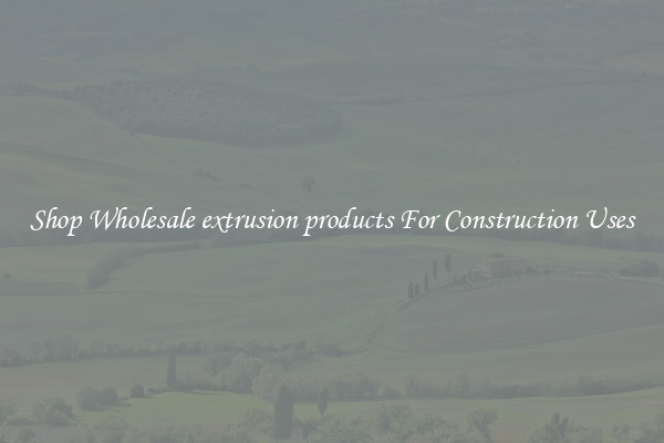 Shop Wholesale extrusion products For Construction Uses
