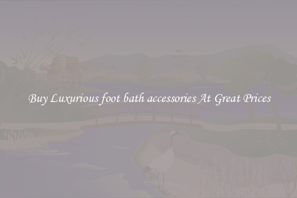 Buy Luxurious foot bath accessories At Great Prices