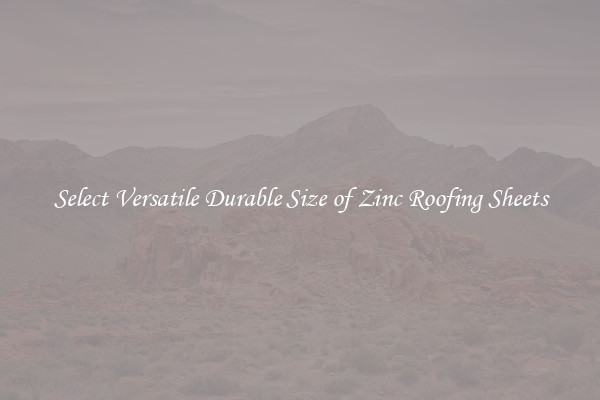 Select Versatile Durable Size of Zinc Roofing Sheets