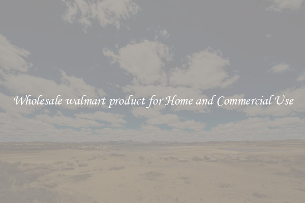 Wholesale walmart product for Home and Commercial Use