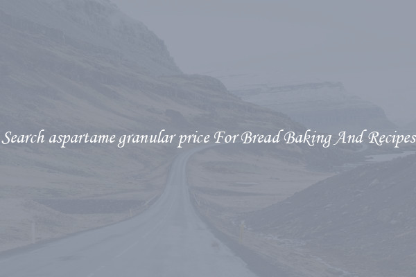 Search aspartame granular price For Bread Baking And Recipes