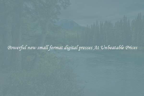 Powerful new small format digital presses At Unbeatable Prices