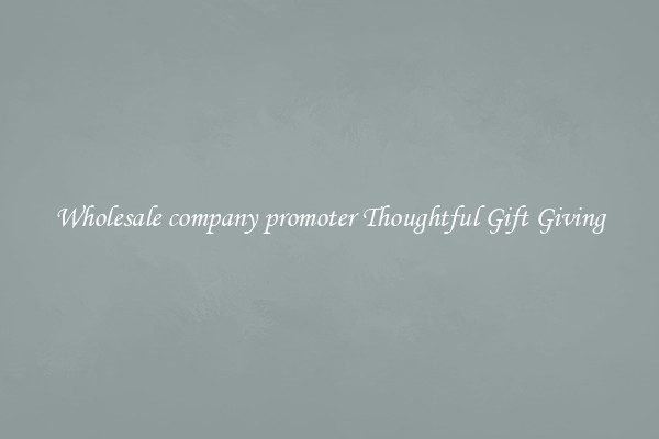Wholesale company promoter Thoughtful Gift Giving