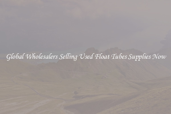 Global Wholesalers Selling Used Float Tubes Supplies Now