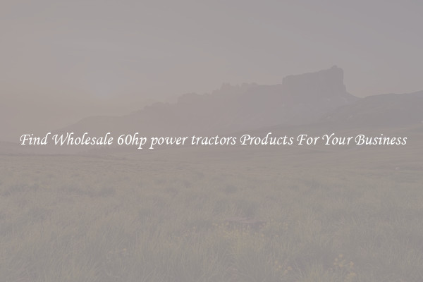 Find Wholesale 60hp power tractors Products For Your Business