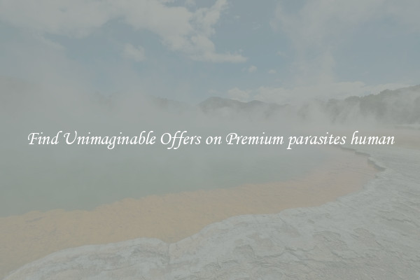 Find Unimaginable Offers on Premium parasites human