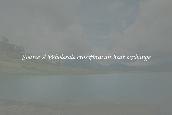 Source A Wholesale crossflow air heat exchange