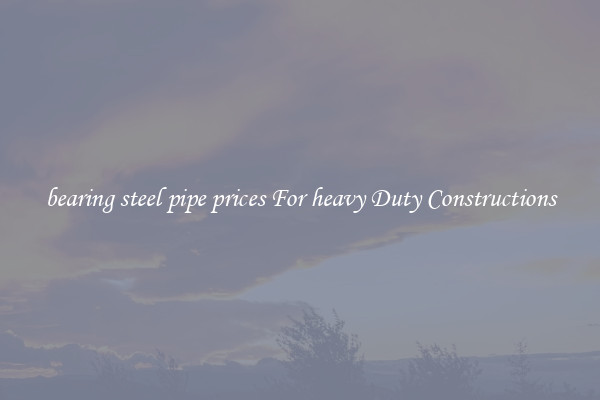 bearing steel pipe prices For heavy Duty Constructions