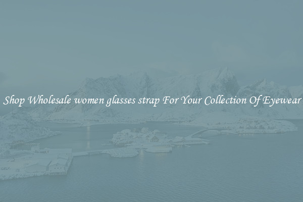 Shop Wholesale women glasses strap For Your Collection Of Eyewear