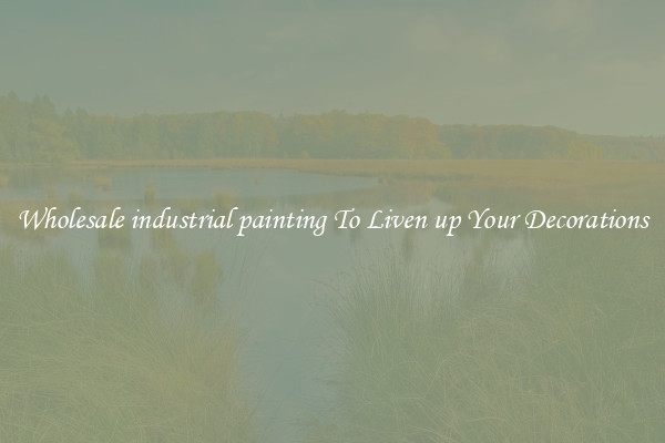 Wholesale industrial painting To Liven up Your Decorations
