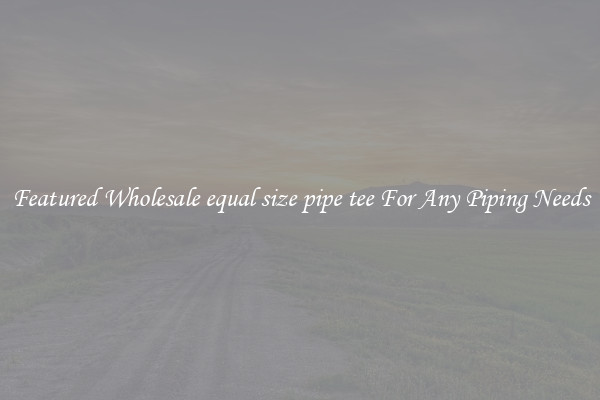 Featured Wholesale equal size pipe tee For Any Piping Needs