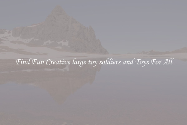 Find Fun Creative large toy soldiers and Toys For All