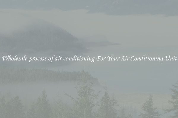 Wholesale process of air conditioning For Your Air Conditioning Unit