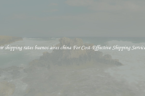 air shipping rates buenos aires china For Cost-Effective Shipping Services