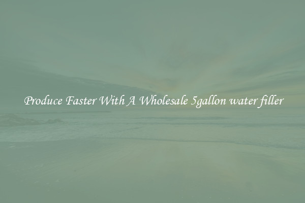 Produce Faster With A Wholesale 5gallon water filler