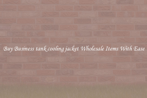 Buy Business tank cooling jacket Wholesale Items With Ease