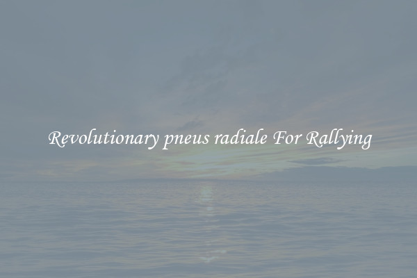 Revolutionary pneus radiale For Rallying