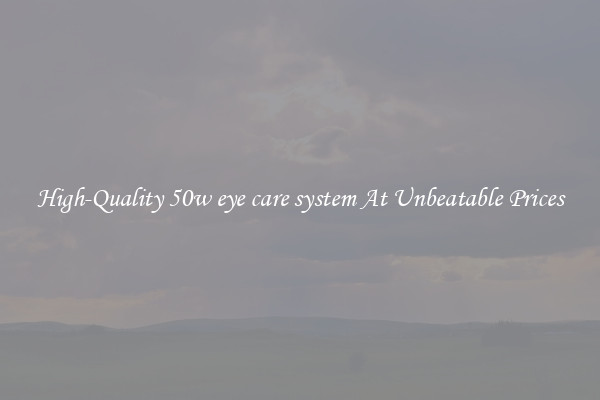 High-Quality 50w eye care system At Unbeatable Prices