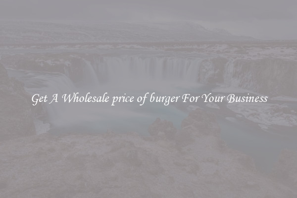 Get A Wholesale price of burger For Your Business