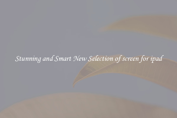 Stunning and Smart New Selection of screen for ipad