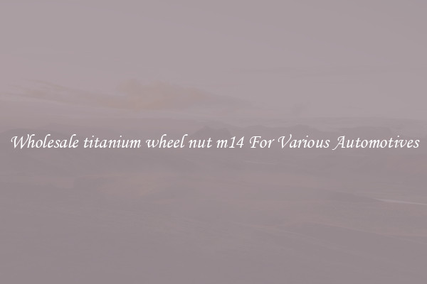 Wholesale titanium wheel nut m14 For Various Automotives