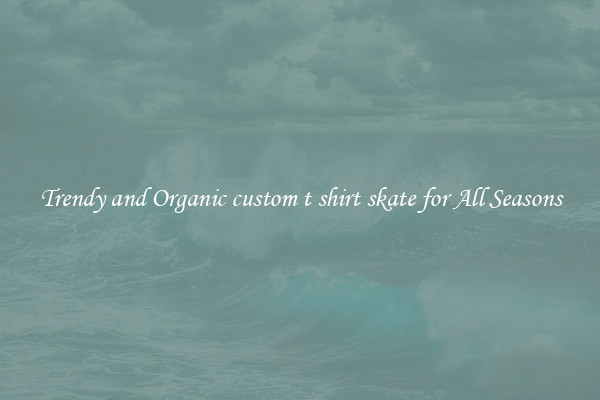 Trendy and Organic custom t shirt skate for All Seasons