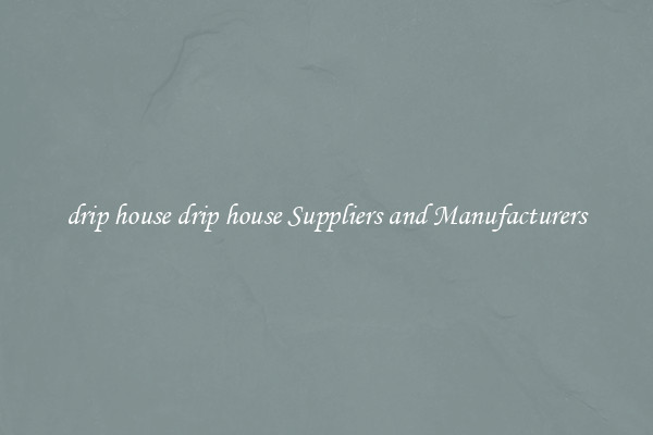 drip house drip house Suppliers and Manufacturers