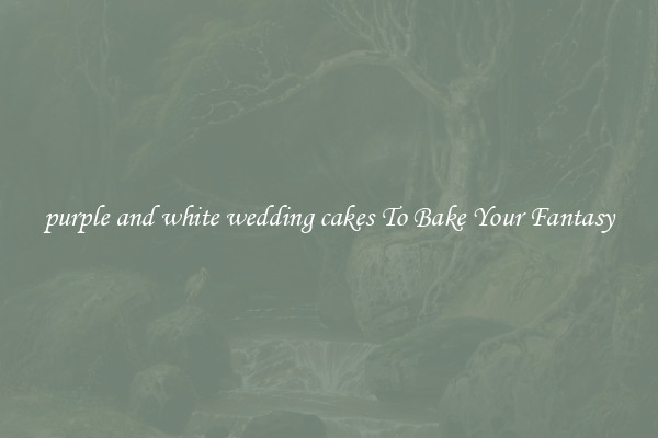purple and white wedding cakes To Bake Your Fantasy
