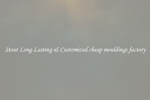 Stout Long-Lasting & Customized cheap mouldings factory
