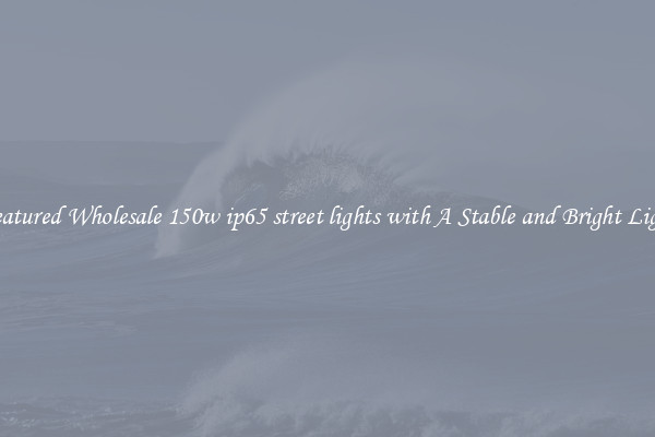 Featured Wholesale 150w ip65 street lights with A Stable and Bright Light